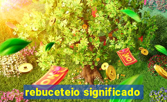 rebuceteio significado